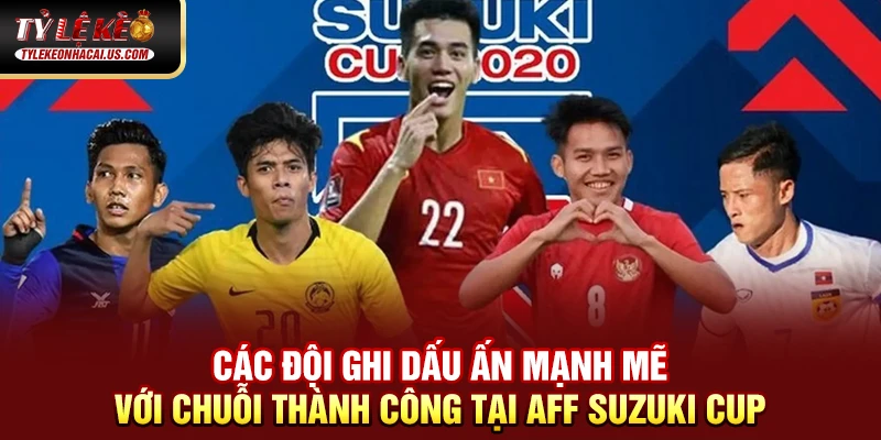 AFF Suzuki Cup - Giải Đấu Bóng Đá Hấp Dẫn Nhất Đông Nam Á 39 Các đội ghi dấu ấn mạnh mẽ với chuỗi thành công tại AFF Suzuki Cup