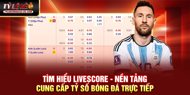 Livescore 69 Tìm hiểu Livescore - Nền tảng cung cấp tỷ số bóng đá trực tiếp