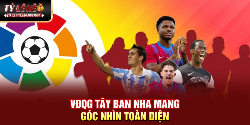 VĐQG Tây Ban Nha - Sức Hút Từ Những Gã Khổng Lồ La Liga 49 VĐQG Tây Ban Nha mang góc nhìn toàn diện